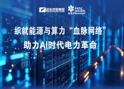 远东股份:织就能源与算力“血脉网络”,助力AI时代电力革命