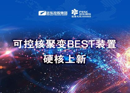 远东股份中标可控核聚变BEST装置项目!